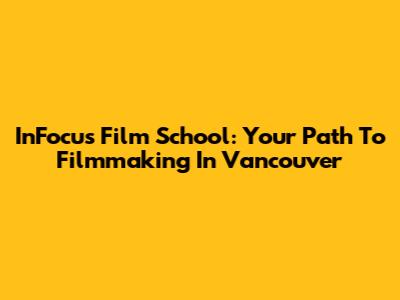 InFocus Film School: Your Path To Filmmaking In Vancouver