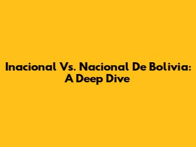 Inacional Vs. Nacional De Bolivia: A Deep Dive