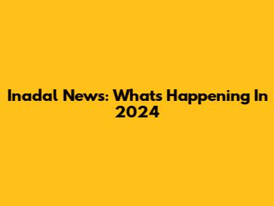 Inadal News: What's Happening In 2024