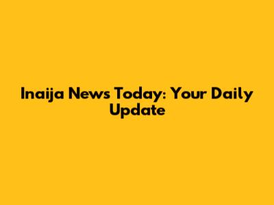 Inaija News Today: Your Daily Update