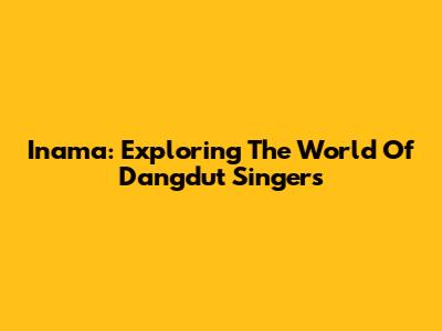 Inama: Exploring The World Of Dangdut Singers