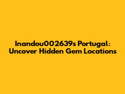 Inandou002639's Portugal: Uncover Hidden Gem Locations