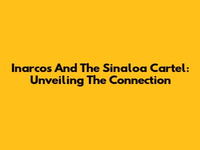 Inarcos And The Sinaloa Cartel: Unveiling The Connection