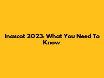 Inascot 2023: What You Need To Know
