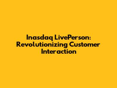 Inasdaq LivePerson: Revolutionizing Customer Interaction