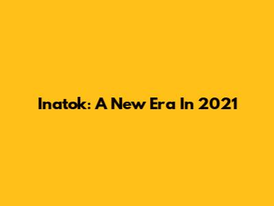 Inatok: A New Era In 2021