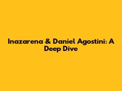 Inazarena & Daniel Agostini: A Deep Dive