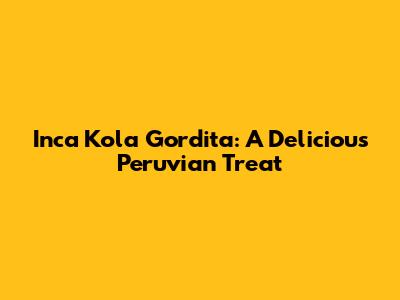 Inca Kola Gordita: A Delicious Peruvian Treat