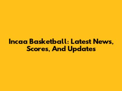 Incaa Basketball: Latest News, Scores, And Updates