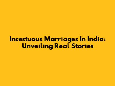 Incestuous Marriages In India: Unveiling Real Stories