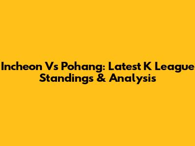 Incheon Vs Pohang: Latest K League Standings & Analysis