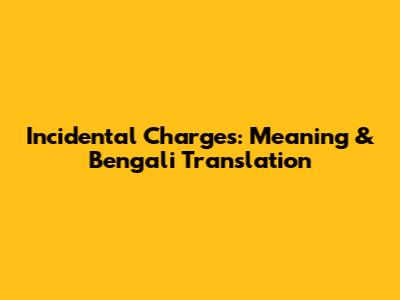 Incidental Charges: Meaning & Bengali Translation