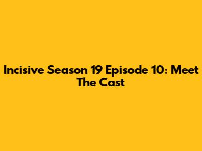 Incisive Season 19 Episode 10: Meet The Cast