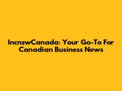 IncnswCanada: Your Go-To For Canadian Business News