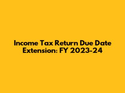 Income Tax Return Due Date Extension: FY 2023-24