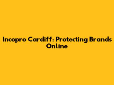 Incopro Cardiff: Protecting Brands Online