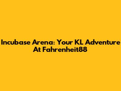 Incubase Arena: Your KL Adventure At Fahrenheit88