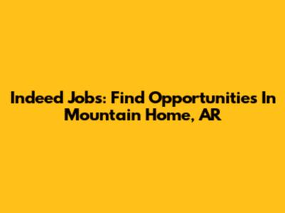 Indeed Jobs: Find Opportunities In Mountain Home, AR
