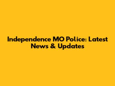 Independence MO Police: Latest News & Updates