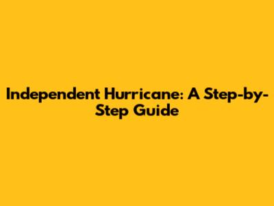 Independent Hurricane: A Step-by-Step Guide
