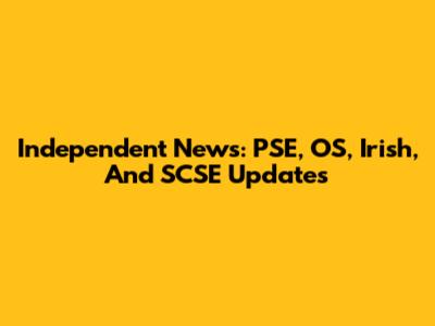 Independent News: PSE, OS, Irish, And SCSE Updates