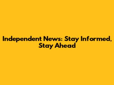 Independent News: Stay Informed, Stay Ahead