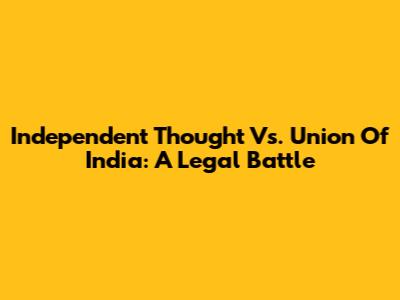 Independent Thought Vs. Union Of India: A Legal Battle