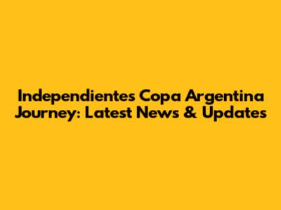 Independiente's Copa Argentina Journey: Latest News & Updates