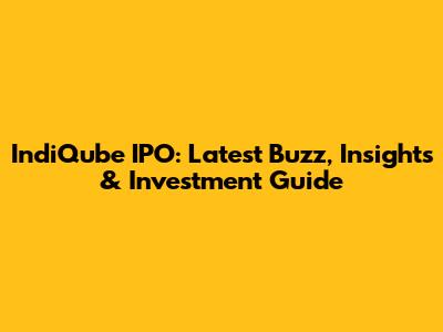 IndiQube IPO: Latest Buzz, Insights & Investment Guide