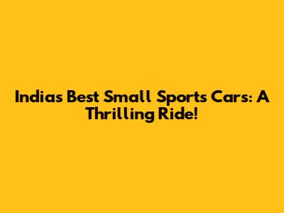 India's Best Small Sports Cars: A Thrilling Ride!