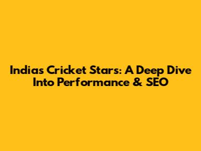 India's Cricket Stars: A Deep Dive Into Performance & SEO