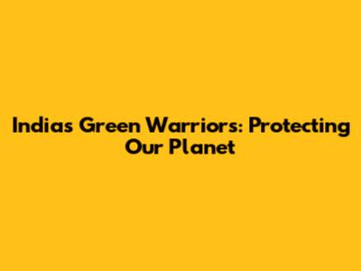 India's Green Warriors: Protecting Our Planet