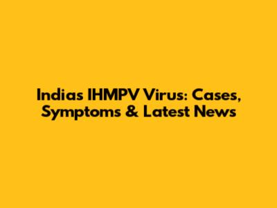 India's IHMPV Virus: Cases, Symptoms & Latest News