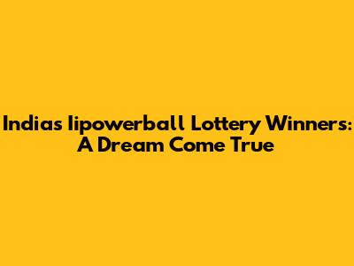 India's Iipowerball Lottery Winners: A Dream Come True