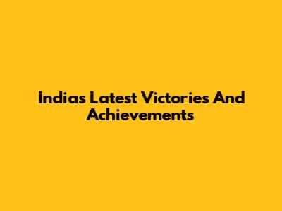 India's Latest Victories And Achievements