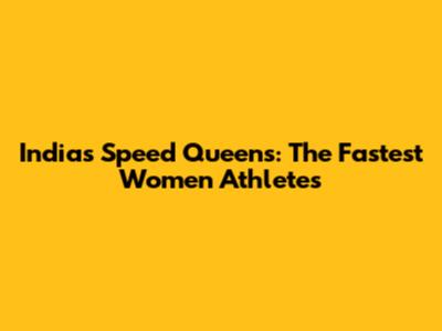 India's Speed Queens: The Fastest Women Athletes