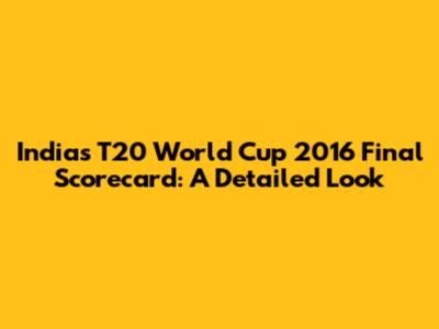 India's T20 World Cup 2016 Final Scorecard: A Detailed Look