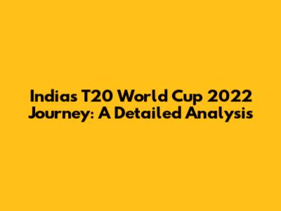 India's T20 World Cup 2022 Journey: A Detailed Analysis