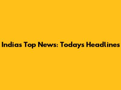 India's Top News: Today's Headlines