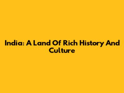 India: A Land Of Rich History And Culture