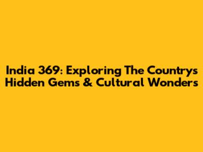India 369: Exploring The Country's Hidden Gems & Cultural Wonders