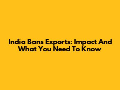 India Bans Exports: Impact And What You Need To Know