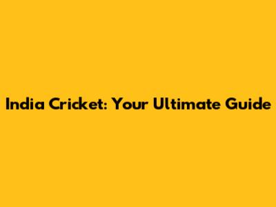 India Cricket: Your Ultimate Guide