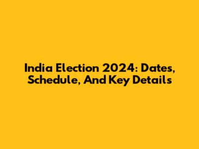 India Election 2024: Dates, Schedule, And Key Details