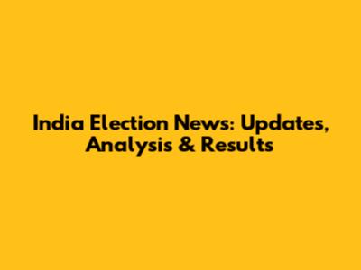 India Election News: Updates, Analysis & Results