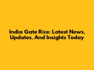 India Gate Rice: Latest News, Updates, And Insights Today