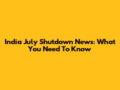 India July Shutdown News: What You Need To Know