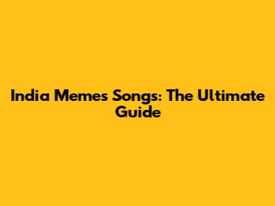 India Memes Songs: The Ultimate Guide