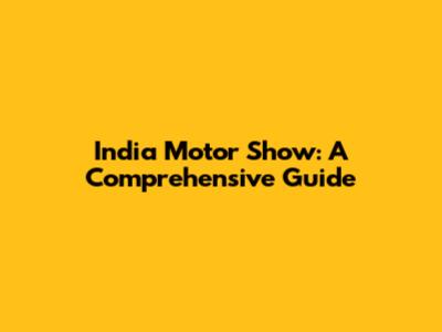 India Motor Show: A Comprehensive Guide