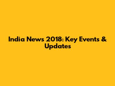 India News 2018: Key Events & Updates